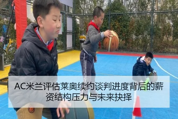 AC米兰评估莱奥续约谈判进度背后的薪资结构压力与未来抉择