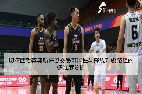 切尔西考察奥斯梅恩交易可能性与锋线升级路径的多维度分析