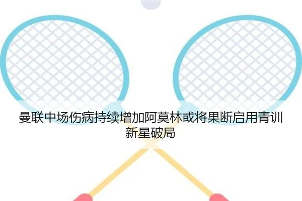 曼联中场伤病持续增加阿莫林或将果断启用青训新星破局