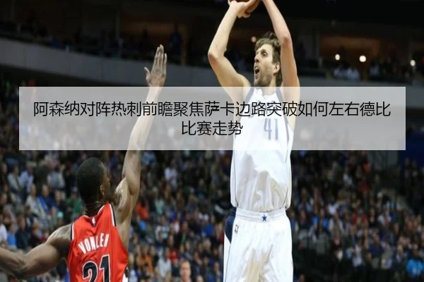 阿森纳对阵热刺前瞻聚焦萨卡边路突破如何左右德比比赛走势
